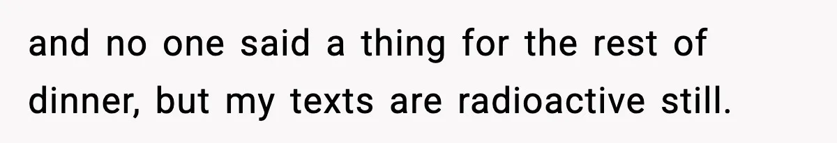 Family Mocks Her For Being Single, She Fires Back With Every Scandal At The Table and no one said a thing for the rest of dinner, but my texts are radioactive still.