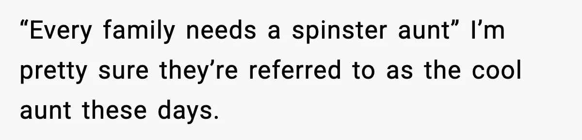 Family Mocks Her For Being Single, She Fires Back With Every Scandal At The Table “Every family needs a spinster aunt” I’m pretty sure they’re referred to as the cool aunt these days.