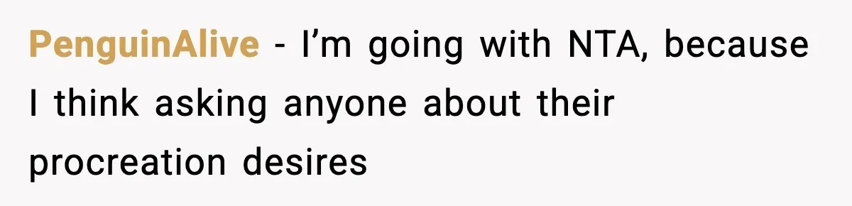 Family Mocks Her For Being Single, She Fires Back With Every Scandal At The Table PenguinAlive − I’m going with NTA, because I think asking anyone about their procreation desires
