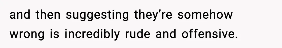 Family Mocks Her For Being Single, She Fires Back With Every Scandal At The Table and then suggesting they’re somehow wrong is incredibly rude and offensive.