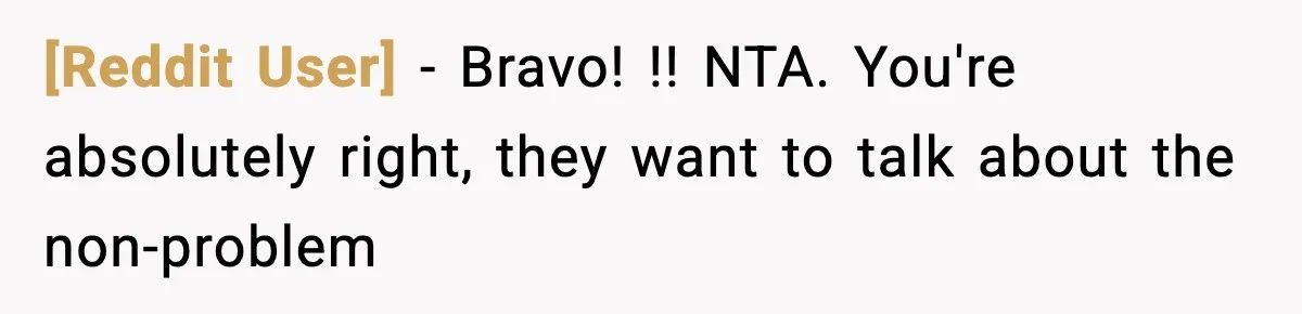 [Reddit User] − Bravo! !! NTA. You're absolutely right, they want to talk about the non-problem
