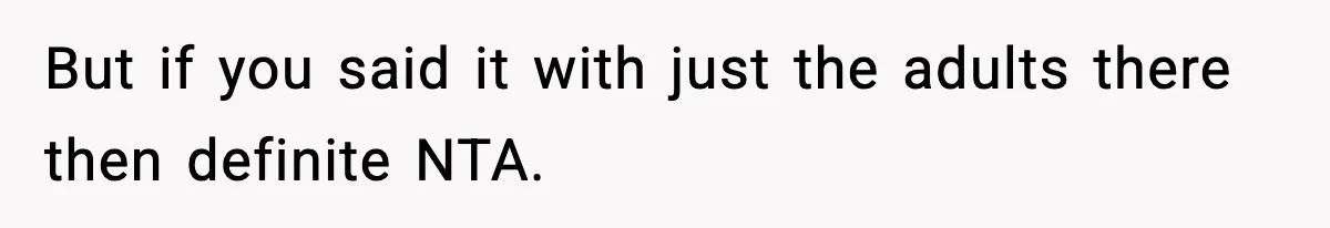 Family Mocks Her For Being Single, She Fires Back With Every Scandal At The Table But if you said it with just the adults there then definite NTA.