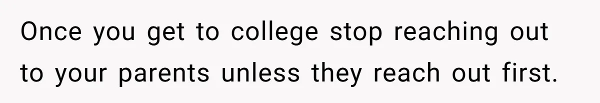 Adopted Teen Asks Parents About His Missing College Fund And Unearths Years Of Quiet Favoritism Once you get to college stop reaching out to your parents unless they reach out first.