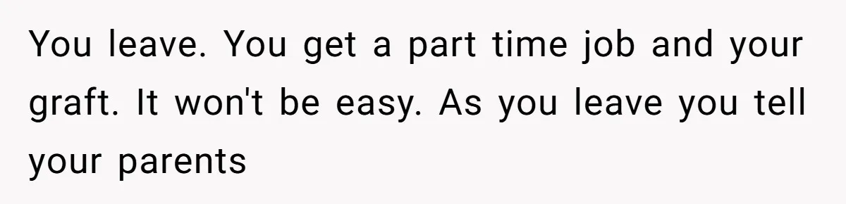 Adopted Teen Asks Parents About His Missing College Fund And Unearths Years Of Quiet Favoritism You leave. You get a part time job and your graft. It won't be easy. As you leave you tell your parents