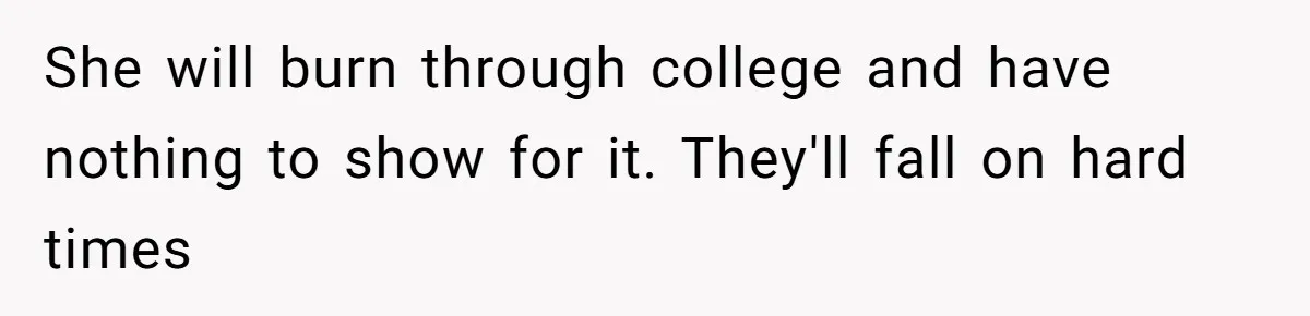 Adopted Teen Asks Parents About His Missing College Fund And Unearths Years Of Quiet Favoritism She will burn through college and have nothing to show for it. They'll fall on hard times