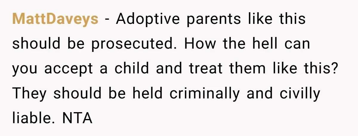 Adopted Teen Asks Parents About His Missing College Fund And Unearths Years Of Quiet Favoritism MattDaveys − Adoptive parents like this should be prosecuted. How the hell can you accept a child and treat them like this? They should be held criminally and civilly liable....