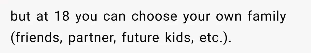 Adopted Teen Asks Parents About His Missing College Fund And Unearths Years Of Quiet Favoritism but at 18 you can choose your own family (friends, partner, future kids, etc.).