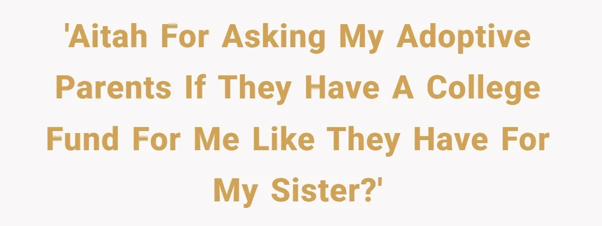 Adopted Teen Asks Parents About His Missing College Fund And Unearths Years Of Quiet Favoritism 'AITAH for asking my adoptive parents if they have a college fund for me like they have for my sister?'