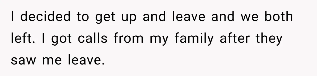 Mom Leaves Wedding After Son Chooses Aunt Over Stepmom For Mother-Son Dance, Family Turns On Her I decided to get up and leave and we both left. I got calls from my family after they saw me leave.