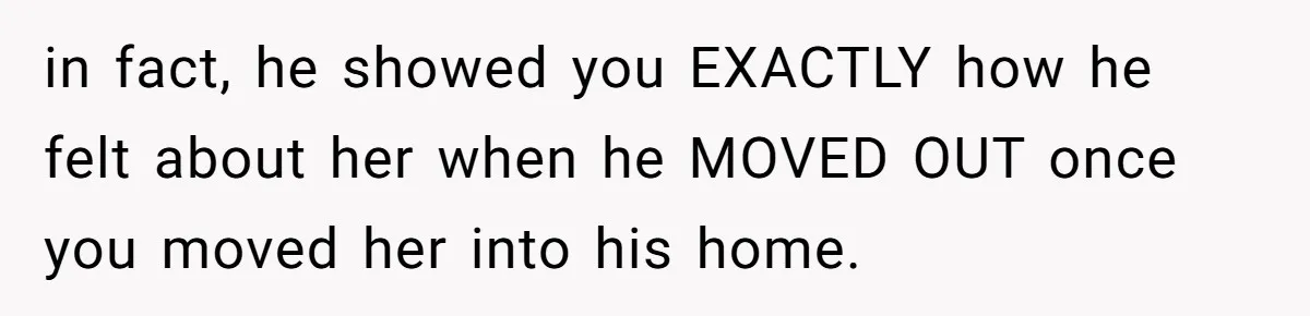 Mom Leaves Wedding After Son Chooses Aunt Over Stepmom For Mother-Son Dance, Family Turns On Her in fact, he showed you EXACTLY how he felt about her when he MOVED OUT once you moved her into his home.