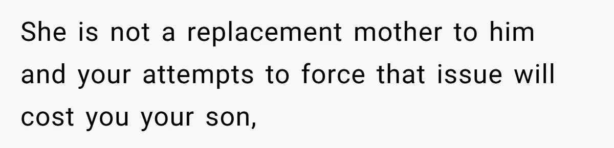 Mom Leaves Wedding After Son Chooses Aunt Over Stepmom For Mother-Son Dance, Family Turns On Her She is not a replacement mother to him and your attempts to force that issue will cost you your son,