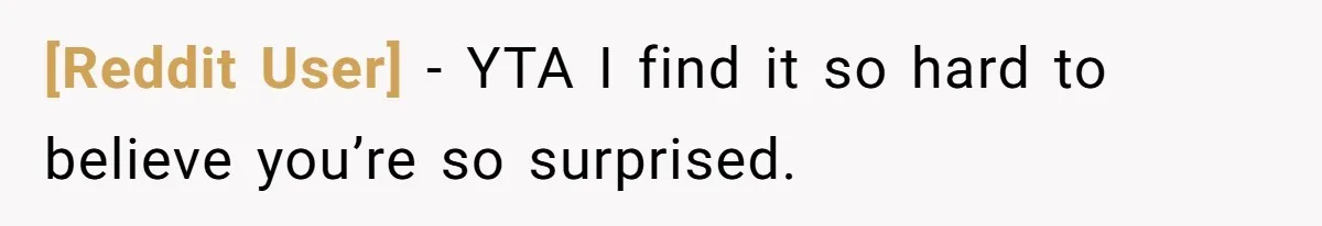 [Reddit User] − YTA I find it so hard to believe you’re so surprised.