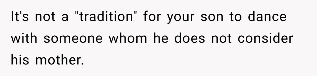 Mom Leaves Wedding After Son Chooses Aunt Over Stepmom For Mother-Son Dance, Family Turns On Her It's not a "tradition" for your son to dance with someone whom he does not consider his mother.