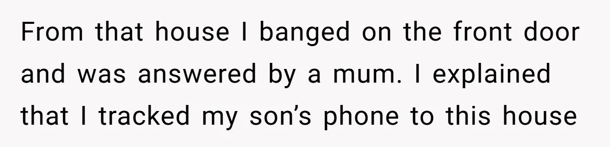 Parent Considers Pressing Charges Against 11-Year-Old Who Stole and Destroyed Their Son’s Phone - AITA?” From that house I banged on the front door and was answered by a mum. I explained that I tracked my son’s phone to this house