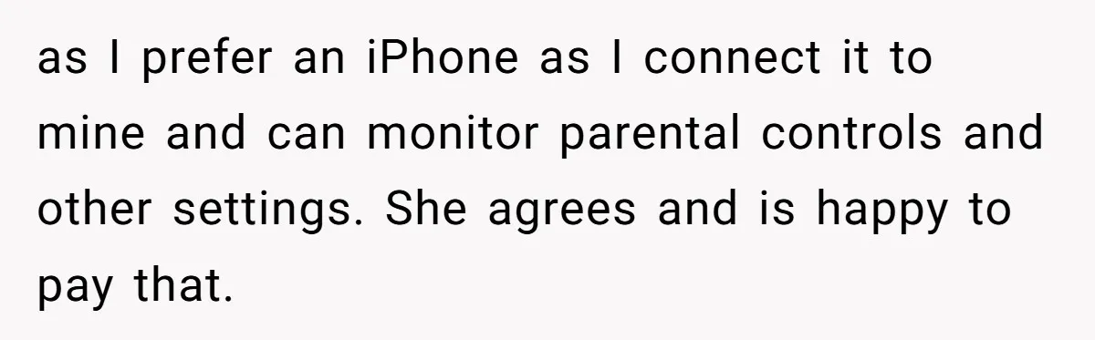 Parent Considers Pressing Charges Against 11-Year-Old Who Stole and Destroyed Their Son’s Phone - AITA?” as I prefer an iPhone as I connect it to mine and can monitor parental controls and other settings. She agrees and is happy to pay that.