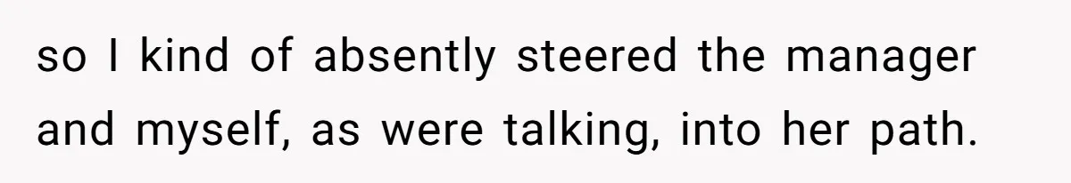 Karen Demands Manager Fires Lazy Grocery Employee For Refusing Service, Turns Out It's His Wife so I kind of absently steered the manager and myself, as were talking, into her path.