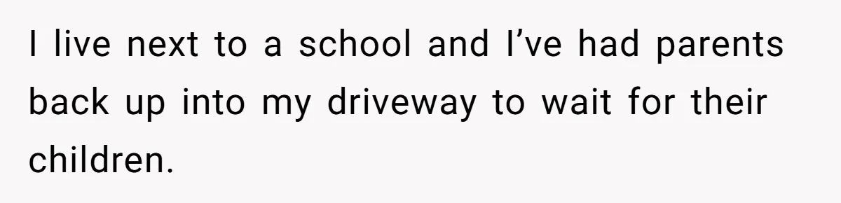 Homeowner Blocks Trespassing Parent in Driveway After Repeatedly Being Stopped I live next to a school and I’ve had parents back up into my driveway to wait for their children.