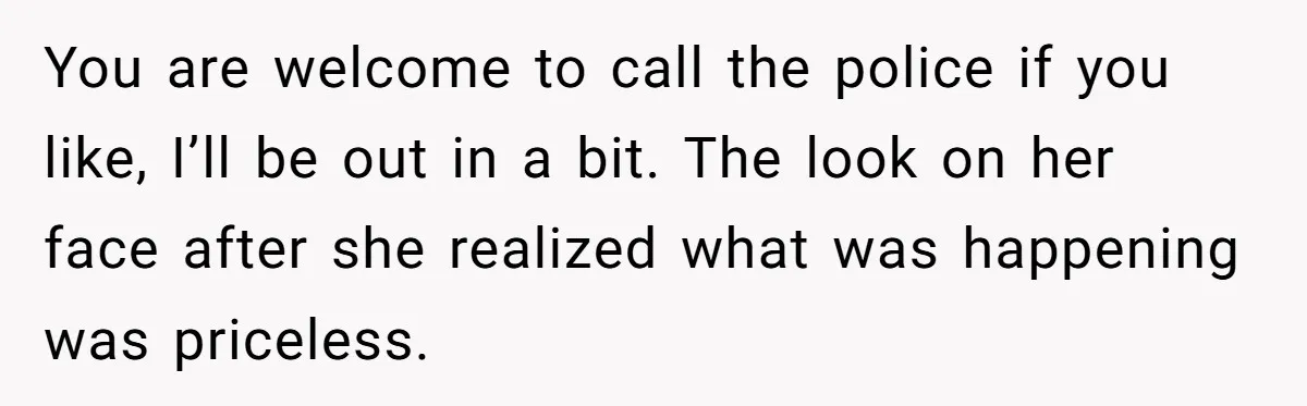 Homeowner Blocks Trespassing Parent in Driveway After Repeatedly Being Stopped You are welcome to call the police if you like, I’ll be out in a bit. The look on her face after she realized what was happening was priceless.