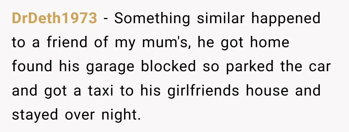 Homeowner Blocks Trespassing Parent in Driveway After Repeatedly Being Stopped DrDeth1973 − Something similar happened to a friend of my mum's, he got home found his garage blocked so parked the car and got a taxi to his girlfriends house...
