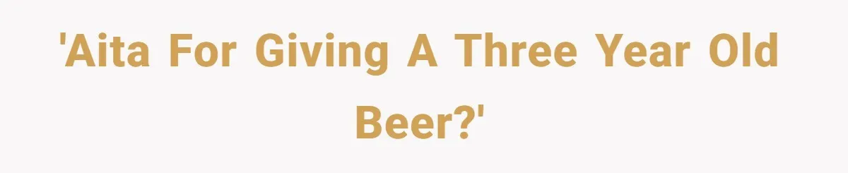 Uncle Lets 3-Year-Old Taste Beer At Cookout, Chaos Erupts As She Won’t Stop Drinking 'AITA for giving a three year old beer?'