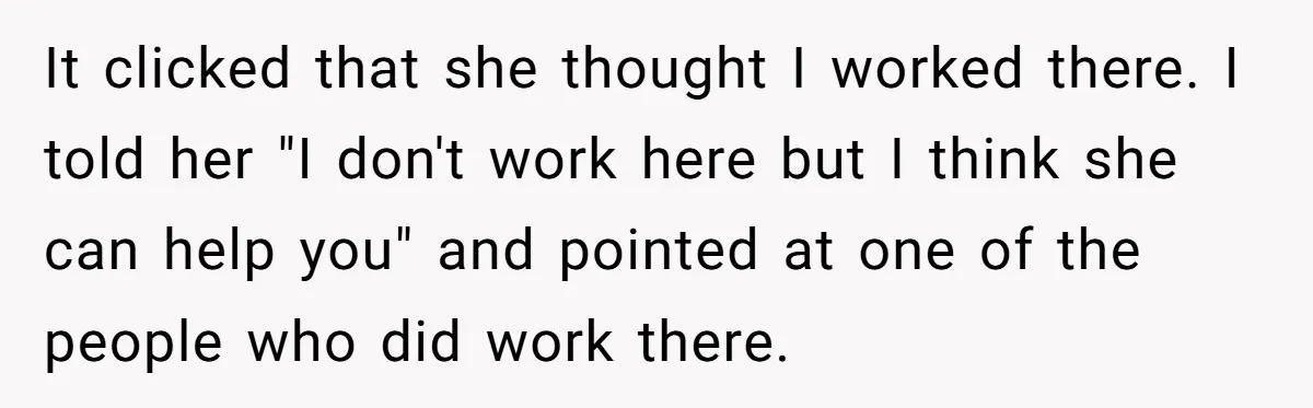 Entitled Mom Mistakes Random Visitor For Daycare Worker And Demands She Gets Fired Immediately It clicked that she thought I worked there. I told her "I don't work here but I think she can help you" and pointed at one of the people who...