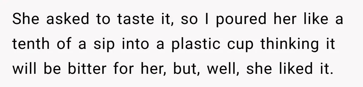 Uncle Lets 3-Year-Old Taste Beer At Cookout, Chaos Erupts As She Won’t Stop Drinking She asked to taste it, so I poured her like a tenth of a sip into a plastic cup thinking it will be bitter for her, but, well, she liked...