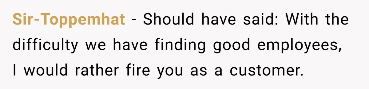 Entitled Mom Mistakes Random Visitor For Daycare Worker And Demands She Gets Fired Immediately Sir-Toppemhat − Should have said: With the difficulty we have finding good employees, I would rather fire you as a customer.