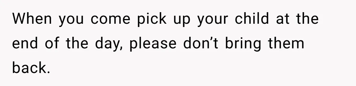 Entitled Mom Mistakes Random Visitor For Daycare Worker And Demands She Gets Fired Immediately When you come pick up your child at the end of the day, please don’t bring them back.