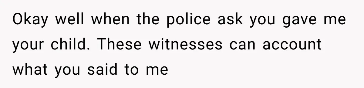 Entitled Mom Mistakes Random Visitor For Daycare Worker And Demands She Gets Fired Immediately Okay well when the police ask you gave me your child. These witnesses can account what you said to me