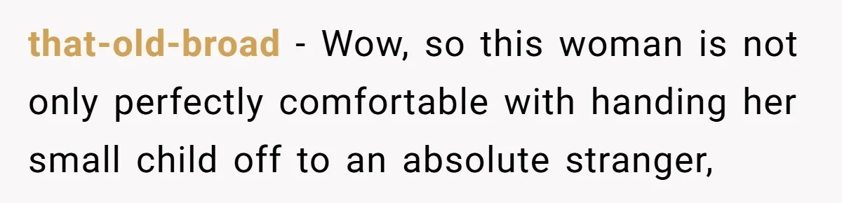 Entitled Mom Mistakes Random Visitor For Daycare Worker And Demands She Gets Fired Immediately that-old-broad − Wow, so this woman is not only perfectly comfortable with handing her small child off to an absolute stranger,