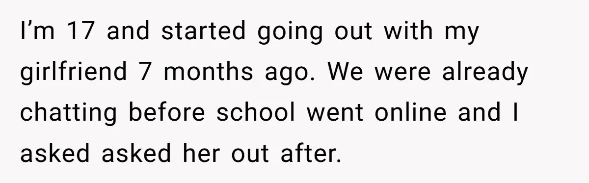 Refusing to Lie About His Moms Causes Drama With Girlfriend - AITA?” I’m 17 and started going out with my girlfriend 7 months ago. We were already chatting before school went online and I asked asked her out after.