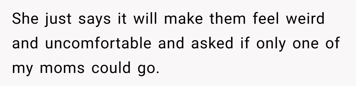 Refusing to Lie About His Moms Causes Drama With Girlfriend - AITA?” She just says it will make them feel weird and uncomfortable and asked if only one of my moms could go.
