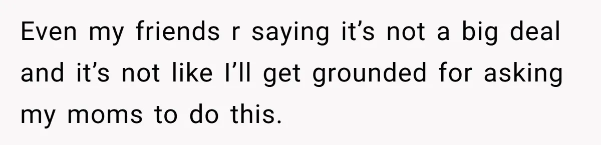 Refusing to Lie About His Moms Causes Drama With Girlfriend - AITA?” Even my friends r saying it’s not a big deal and it’s not like I’ll get grounded for asking my moms to do this.
