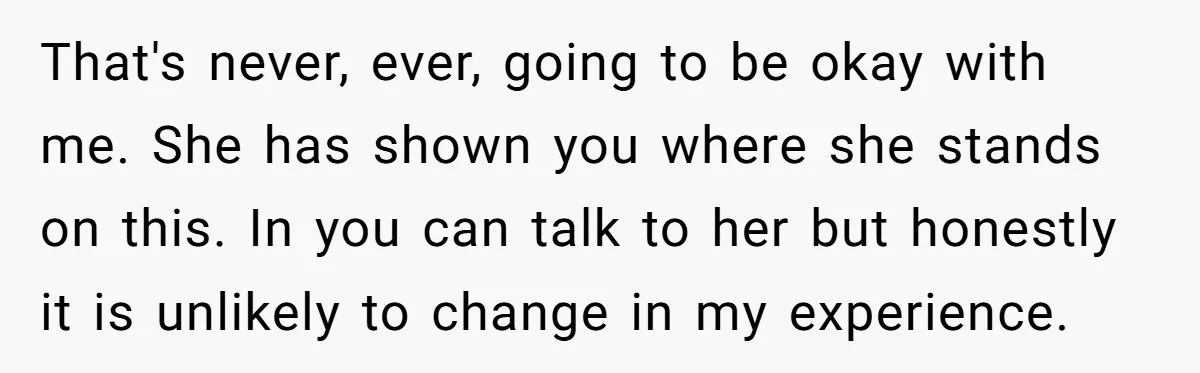 Refusing to Lie About His Moms Causes Drama With Girlfriend - AITA?” That's never, ever, going to be okay with me. She has shown you where she stands on this. In you can talk to her but honestly it is unlikely to...