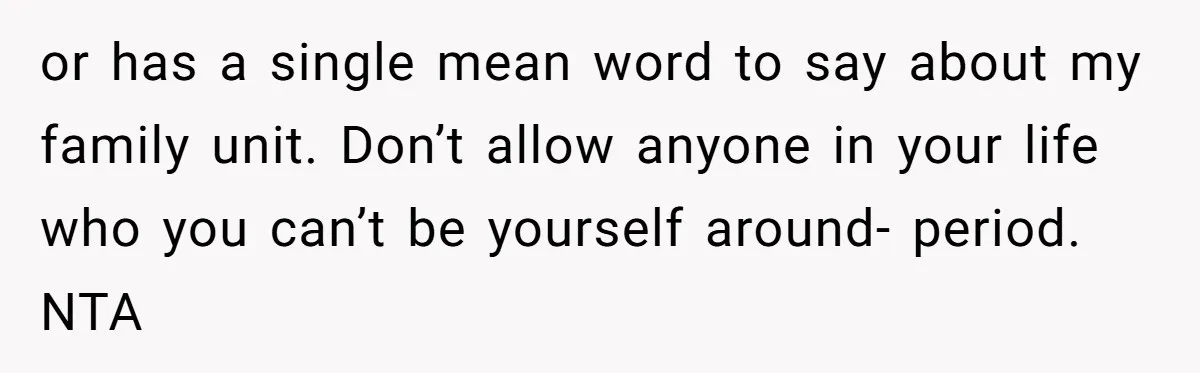 Refusing to Lie About His Moms Causes Drama With Girlfriend - AITA?” or has a single mean word to say about my family unit. Don’t allow anyone in your life who you can’t be yourself around- period. NTA