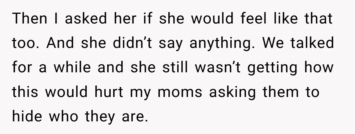 Refusing to Lie About His Moms Causes Drama With Girlfriend - AITA?” Then I asked her if she would feel like that too. And she didn’t say anything. We talked for a while and she still wasn’t getting how this would hurt...