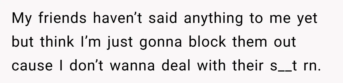 Refusing to Lie About His Moms Causes Drama With Girlfriend - AITA?” My friends haven’t said anything to me yet but think I’m just gonna block them out cause I don’t wanna deal with their s__t rn.
