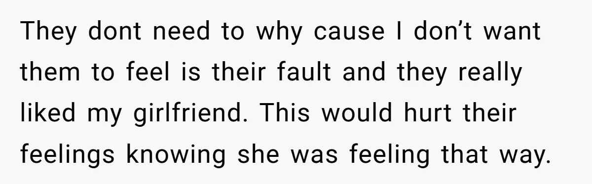 Refusing to Lie About His Moms Causes Drama With Girlfriend - AITA?” They dont need to why cause I don’t want them to feel is their fault and they really liked my girlfriend. This would hurt their feelings knowing she was feeling...
