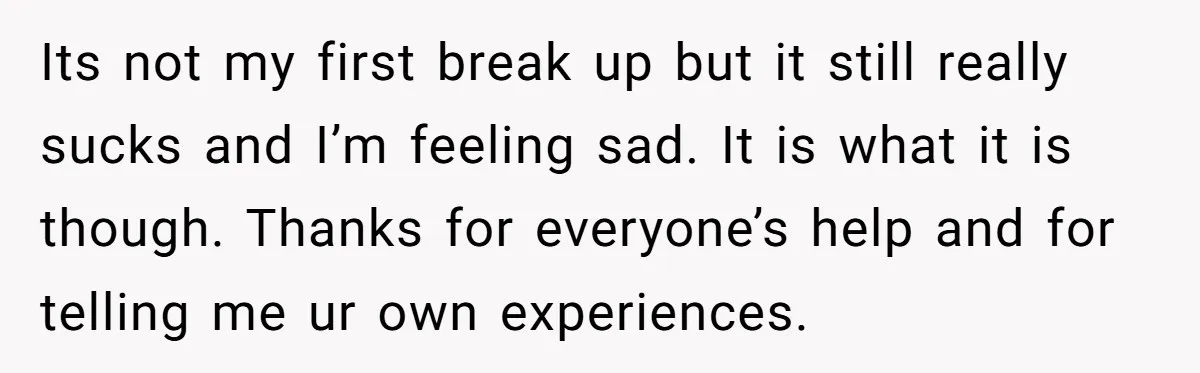 Refusing to Lie About His Moms Causes Drama With Girlfriend - AITA?” Its not my first break up but it still really sucks and I’m feeling sad. It is what it is though. Thanks for everyone’s help and for telling me ur...