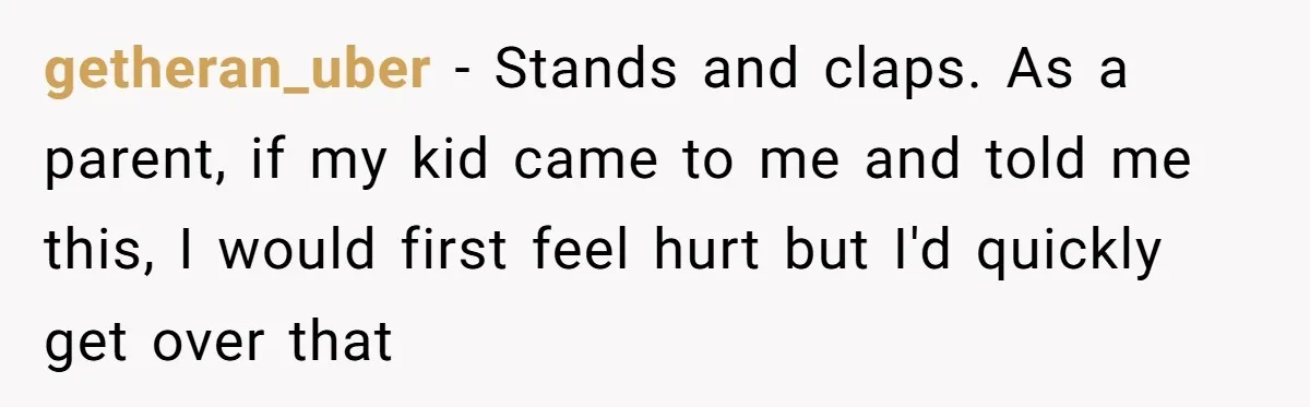 Refusing to Lie About His Moms Causes Drama With Girlfriend - AITA?” getheran_uber − Stands and claps. As a parent, if my kid came to me and told me this, I would first feel hurt but I'd quickly get over that