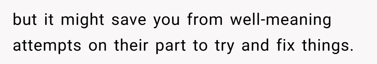 Refusing to Lie About His Moms Causes Drama With Girlfriend - AITA?” but it might save you from well-meaning attempts on their part to try and fix things.