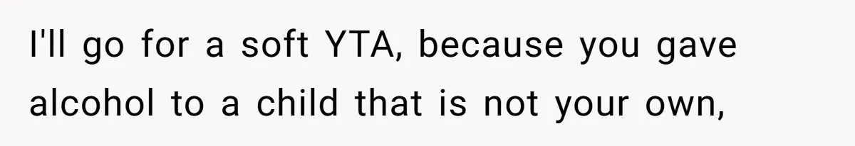 Uncle Lets 3-Year-Old Taste Beer At Cookout, Chaos Erupts As She Won’t Stop Drinking I'll go for a soft YTA, because you gave alcohol to a child that is not your own,