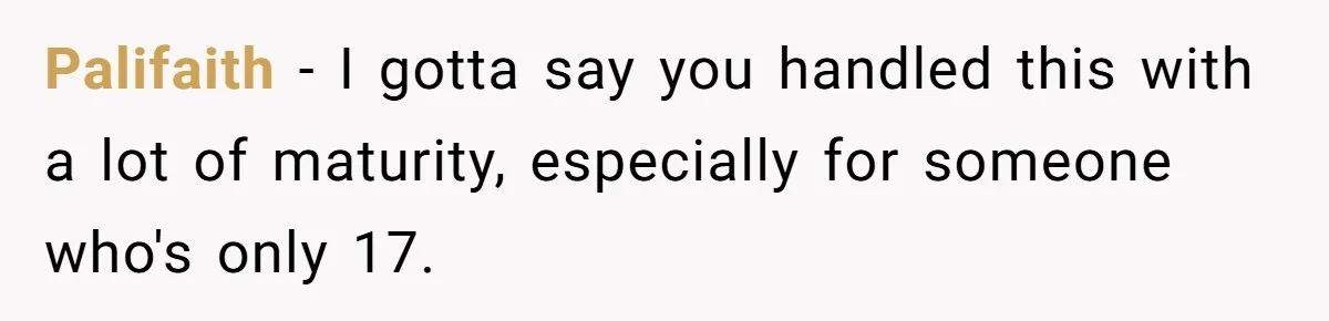 Refusing to Lie About His Moms Causes Drama With Girlfriend - AITA?” Palifaith − I gotta say you handled this with a lot of maturity, especially for someone who's only 17.