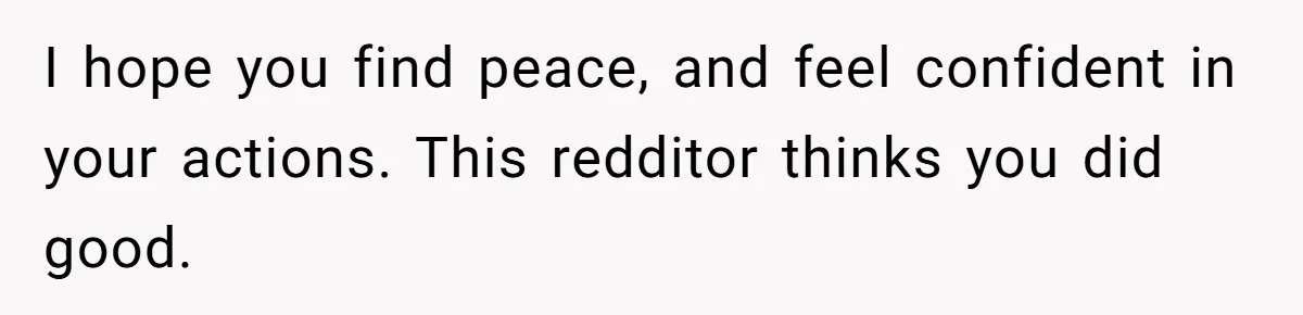 Refusing to Lie About His Moms Causes Drama With Girlfriend - AITA?” I hope you find peace, and feel confident in your actions. This redditor thinks you did good.