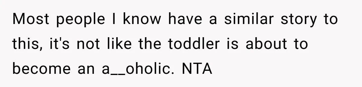 Uncle Lets 3-Year-Old Taste Beer At Cookout, Chaos Erupts As She Won’t Stop Drinking Most people I know have a similar story to this, it's not like the toddler is about to become an a__oholic. NTA