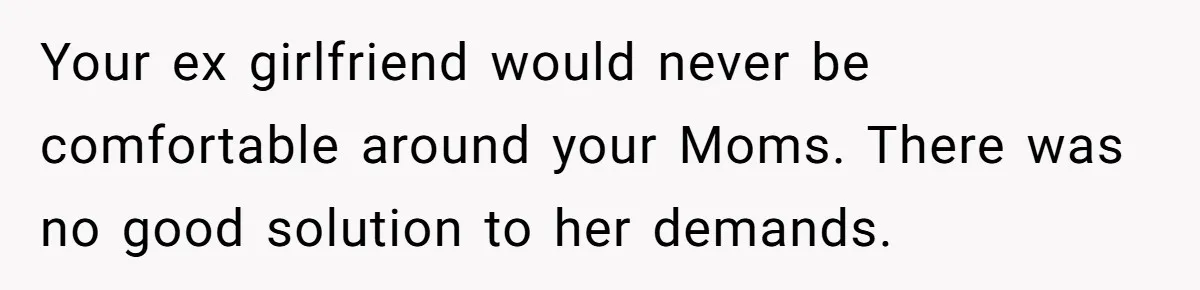 Refusing to Lie About His Moms Causes Drama With Girlfriend - AITA?” Your ex girlfriend would never be comfortable around your Moms. There was no good solution to her demands.