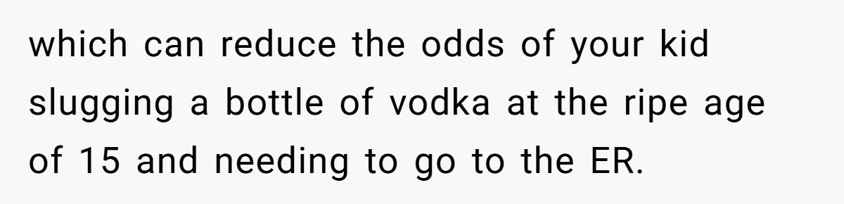 Uncle Lets 3-Year-Old Taste Beer At Cookout, Chaos Erupts As She Won’t Stop Drinking which can reduce the odds of your kid slugging a bottle of vodka at the ripe age of 15 and needing to go to the ER.