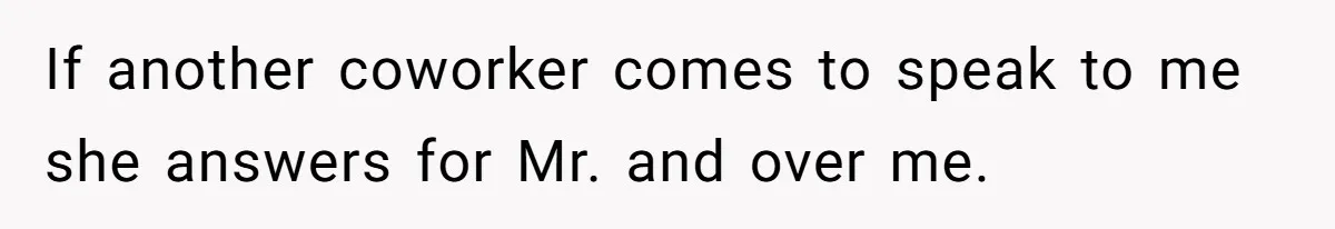 Employee Quits Toxic Job Right Before Coworker's First Vacation In Years And Watches Chaos Unfold If another coworker comes to speak to me she answers for Mr. and over me.