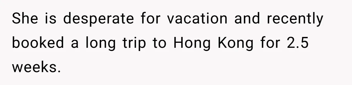 Employee Quits Toxic Job Right Before Coworker's First Vacation In Years And Watches Chaos Unfold She is desperate for vacation and recently booked a long trip to Hong Kong for 2.5 weeks.