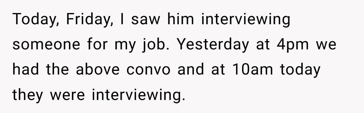 Employee Quits Toxic Job Right Before Coworker's First Vacation In Years And Watches Chaos Unfold Today, Friday, I saw him interviewing someone for my job. Yesterday at 4pm we had the above convo and at 10am today they were interviewing.